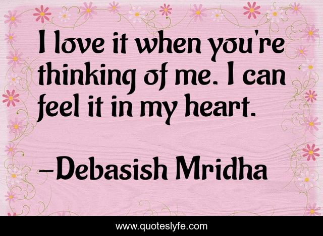 I love it when you're thinking of me. I can feel it in my heart.