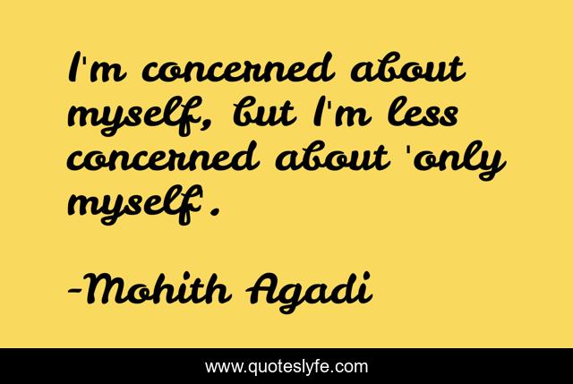 I'm concerned about myself, but I'm less concerned about 'only myself'.