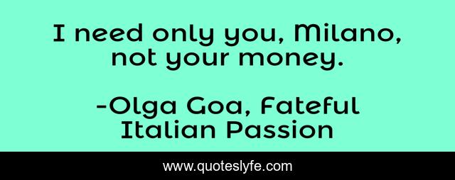 I need only you, Milano, not your money.