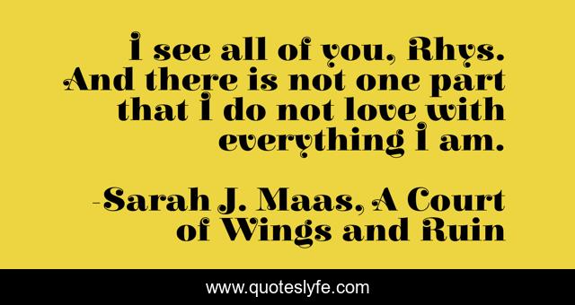 I see all of you, Rhys. And there is not one part that I do not love with everything I am.