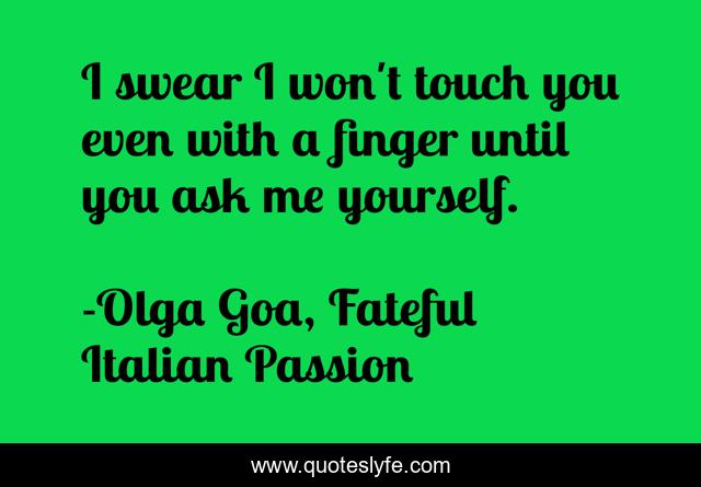 I swear I won't touch you even with a finger until you ask me yourself.
