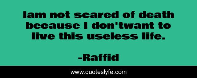 Iam not scared of death because I don'twant to live this useless life.