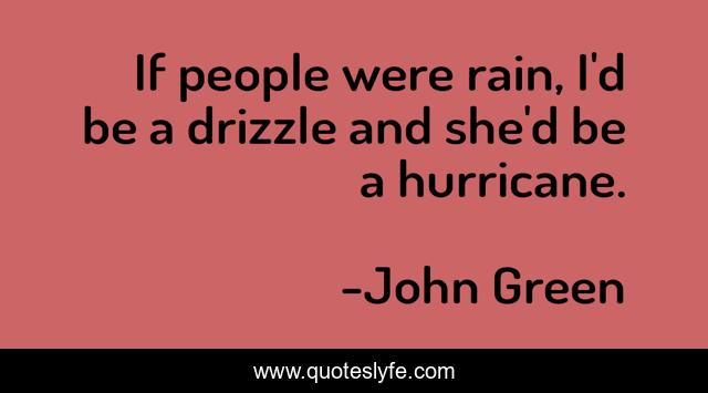 If people were rain, I'd be a drizzle and she'd be a hurricane.