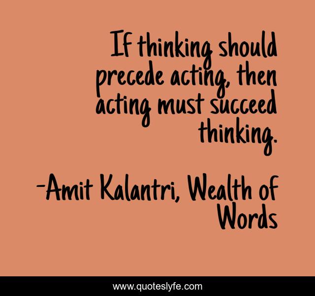 If thinking should precede acting, then acting must succeed thinking.