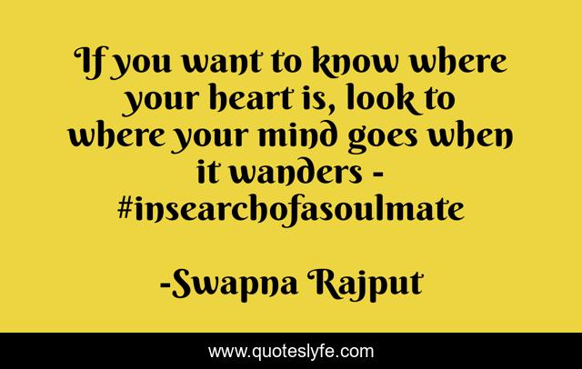 If you want to know where your heart is, look to where your mind goes when it wanders - #insearchofasoulmate