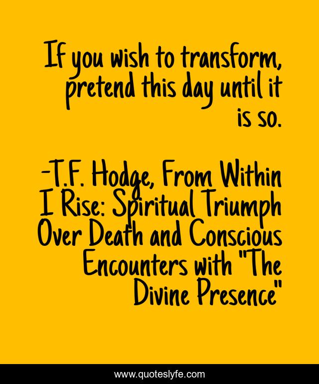 If you wish to transform, pretend this day until it is so.