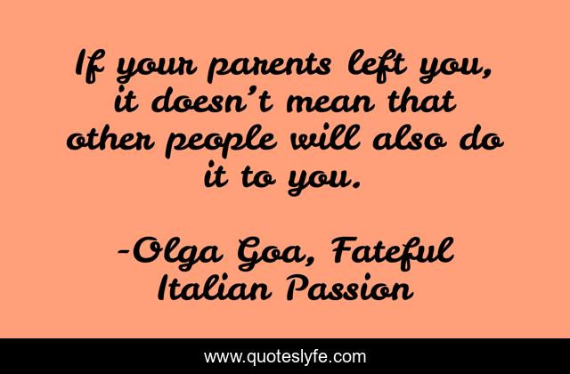 If your parents left you, it doesn’t mean that other people will also do it to you.