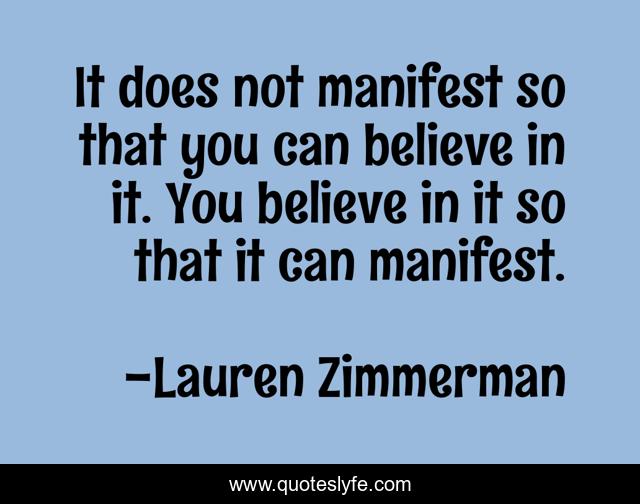 It does not manifest so that you can believe in it. You believe in it so that it can manifest.