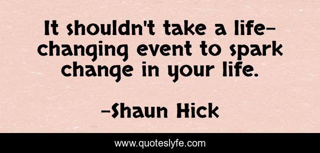 It shouldn't take a life-changing event to spark change in your life.