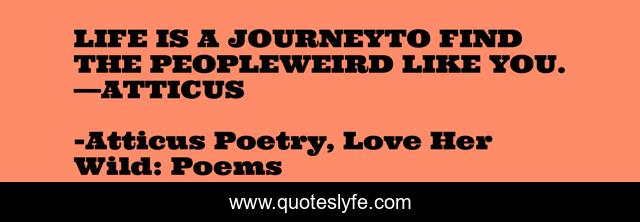LIFE IS A JOURNEYTO FIND THE PEOPLEWEIRD LIKE YOU. —ATTICUS