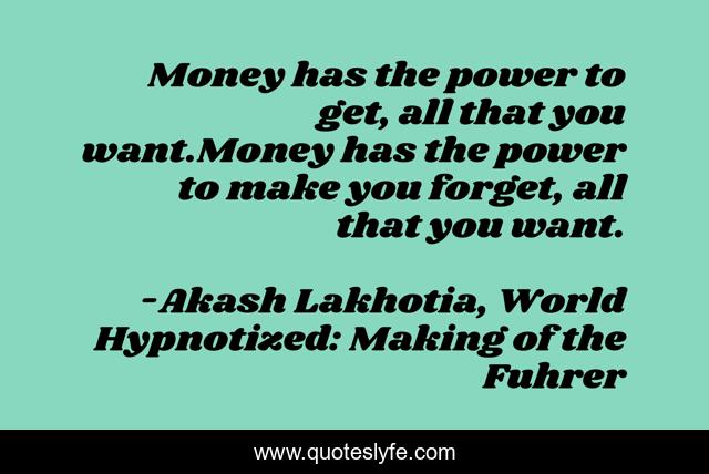 Money has the power to get, all that you want.Money has the power to make you forget, all that you want.