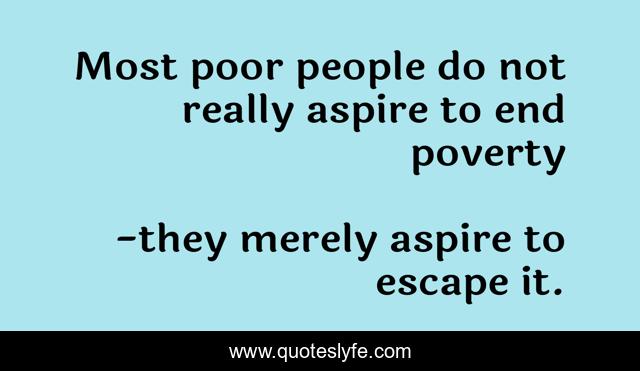 Most poor people do not really aspire to end poverty