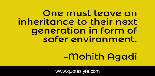 One must leave an inheritance to their next generation in form of safer environment.