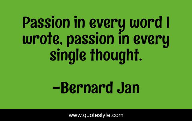 Passion in every word I wrote, passion in every single thought.