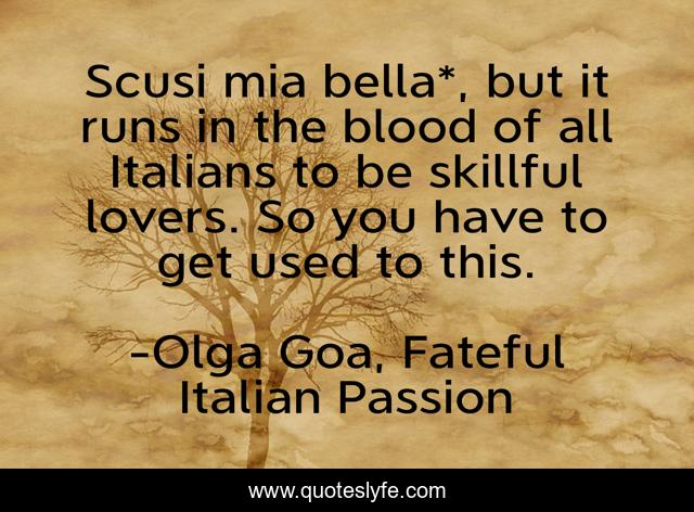 Scusi mia bella*, but it runs in the blood of all Italians to be skillful lovers. So you have to get used to this.
