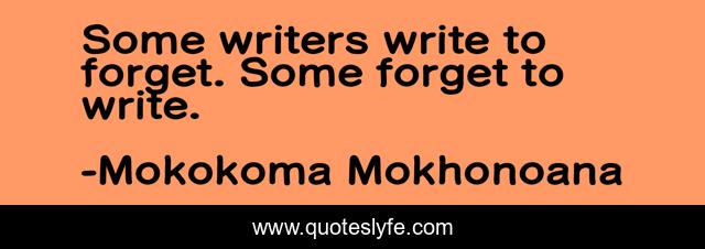 Some writers write to forget. Some forget to write.