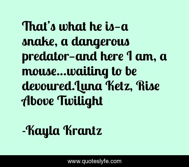 That’s what he is—a snake, a dangerous predator—and here I am, a mouse…waiting to be devoured.Luna Ketz, Rise Above Twilight