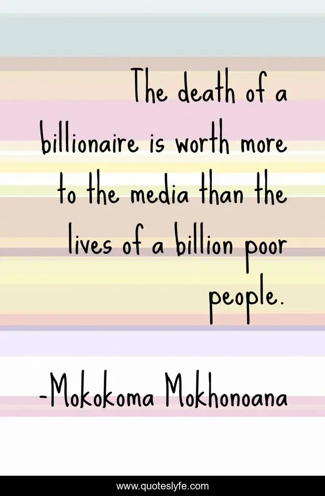 The death of a billionaire is worth more to the media than the lives of a billion poor people.