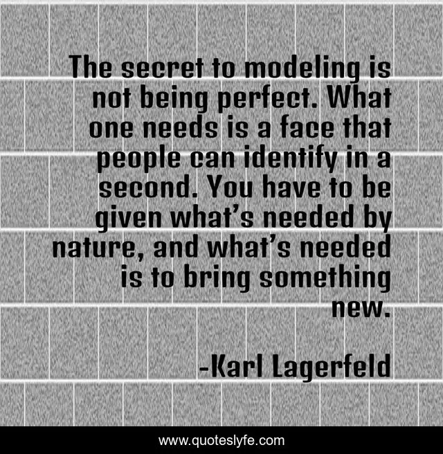 The secret to modeling is not being perfect. What one needs is a face that people can identify in a second. You have to be given what’s needed by nature, and what’s needed is to bring something new.
