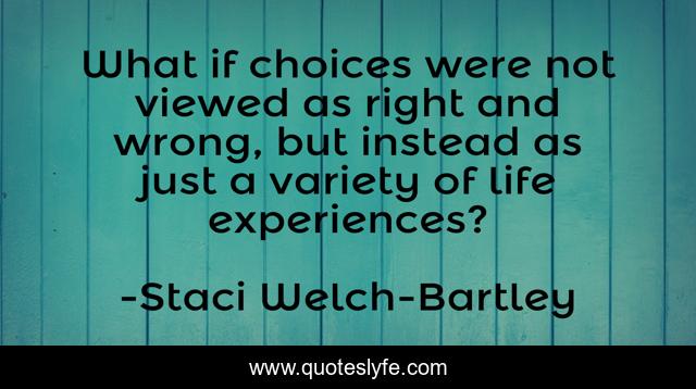 What if choices were not viewed as right and wrong, but instead as just a variety of life experiences?