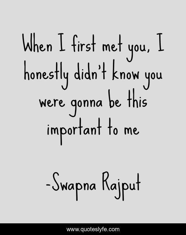 When I first met you, I honestly didn't know you were gonna be this important to me