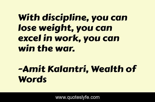 With discipline, you can lose weight, you can excel in work, you can win the war.