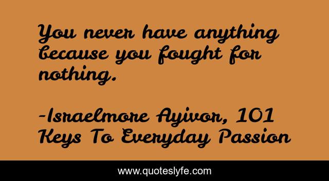 You never have anything because you fought for nothing.