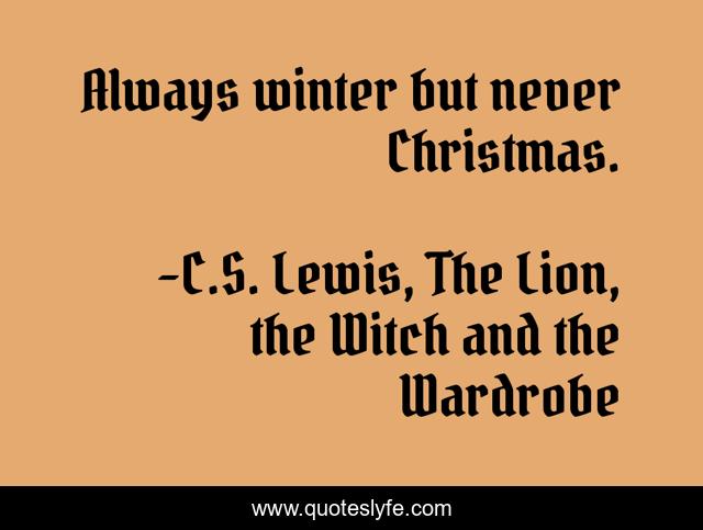 Always winter but never Christmas.