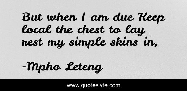 But when I am due…Keep local the chest to lay rest my simple skins in, 