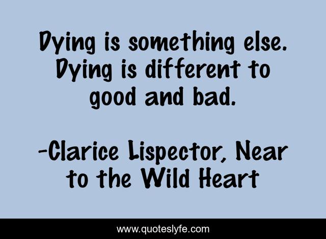 Dying is something else. Dying is different to good and bad.