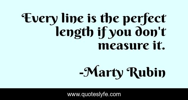 Every line is the perfect length if you don't measure it.