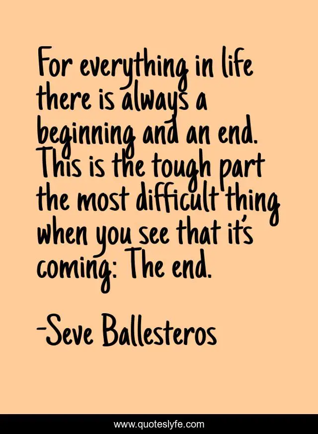 For everything in life there is always a beginning and an end. This is the tough part the most difficult thing when you see that it’s coming: The end.