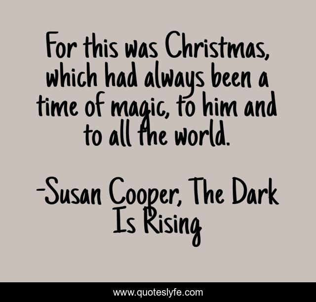 For this was Christmas, which had always been a time of magic, to him and to all the world.