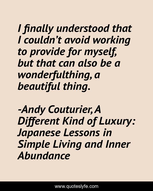 I finally understood that I couldn’t avoid working to provide for myself, but that can also be a wonderfulthing, a beautiful thing.