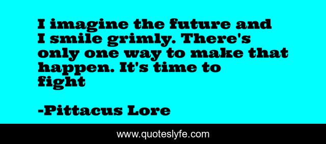 I imagine the future and I smile grimly. There's only one way to make that happen. It's time to fight