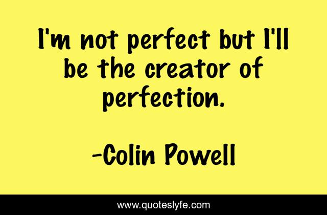 I'm not perfect but I'll be the creator of perfection.