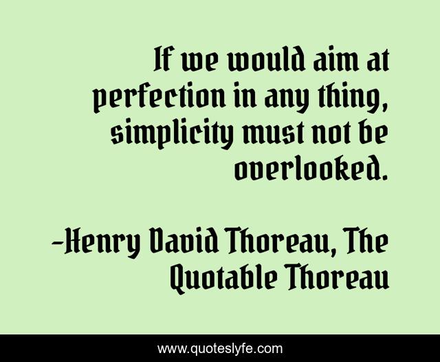 If we would aim at perfection in any thing, simplicity must not be overlooked.