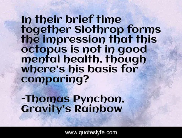 In their brief time together Slothrop forms the impression that this octopus is not in good mental health, though where's his basis for comparing?