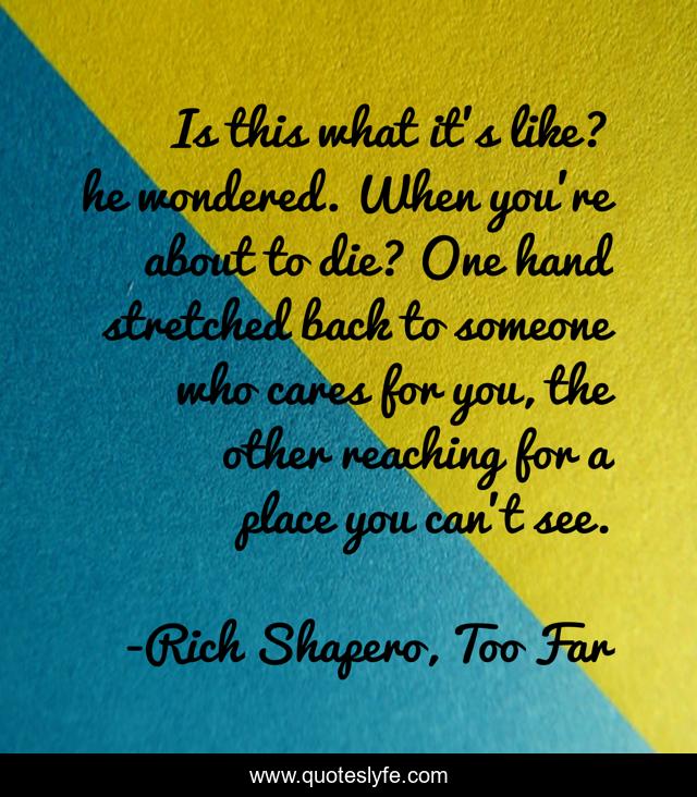 Is this what it's like? he wondered. When you're about to die? One hand stretched back to someone who cares for you, the other reaching for a place you can't see.