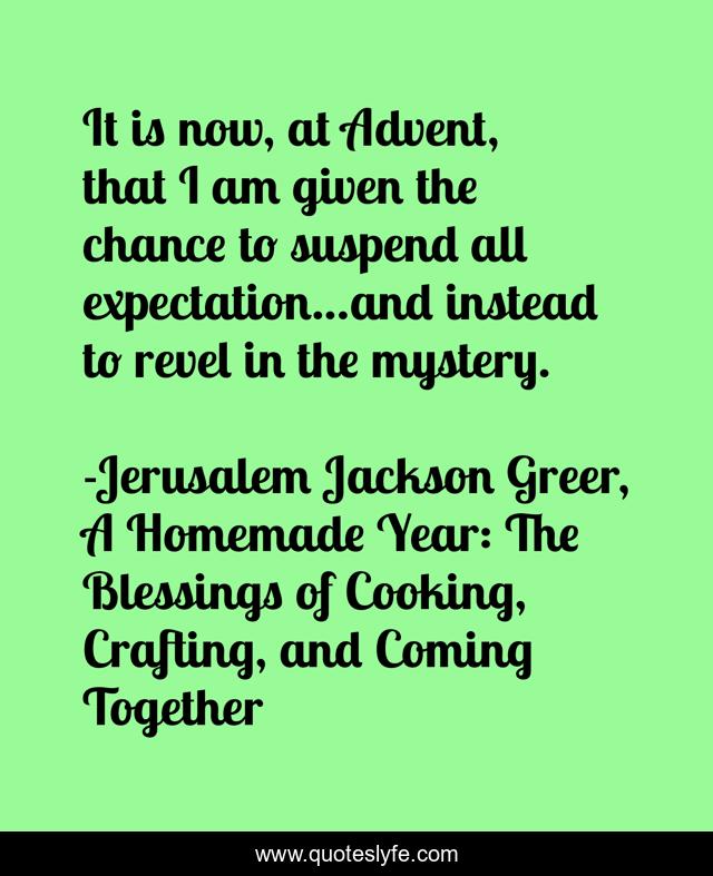 It is now, at Advent, that I am given the chance to suspend all expectation...and instead to revel in the mystery.