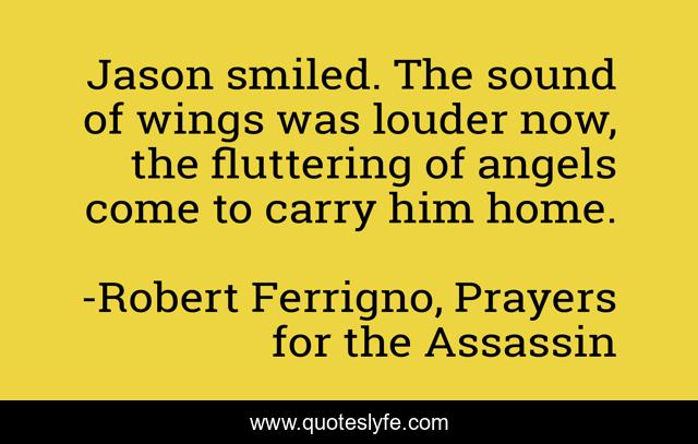 Jason smiled. The sound of wings was louder now, the fluttering of angels come to carry him home.