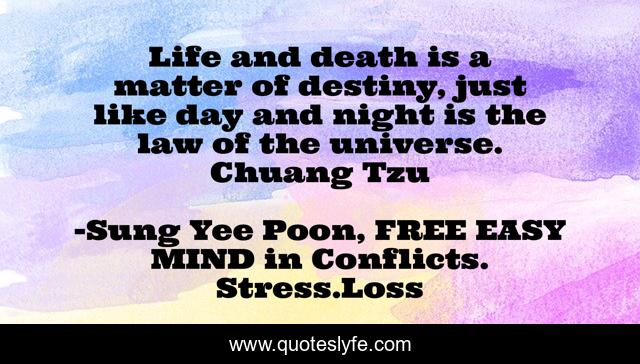 Life and death is a matter of destiny, just like day and night is the law of the universe. Chuang Tzu