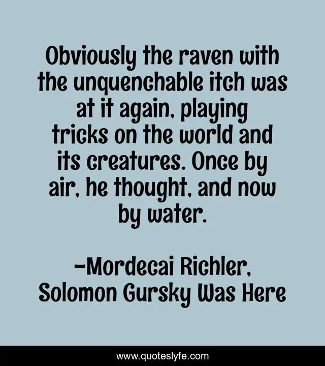 Obviously the raven with the unquenchable itch was at it again, playing tricks on the world and its creatures. Once by air, he thought, and now by water.
