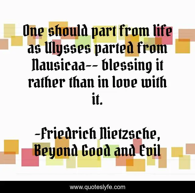 One should part from life as Ulysses parted from Nausicaa-- blessing it rather than in love with it.
