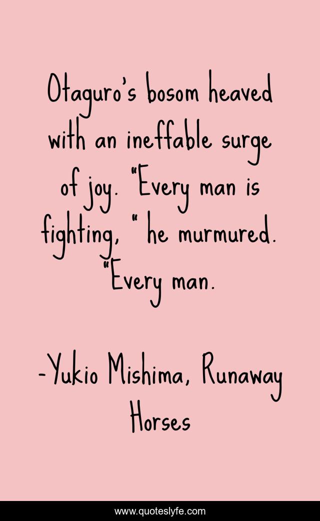 Otaguro’s bosom heaved with an ineffable surge of joy. “Every man is fighting, ” he murmured. “Every man.