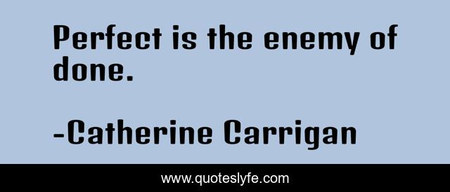 Perfect is the enemy of done.