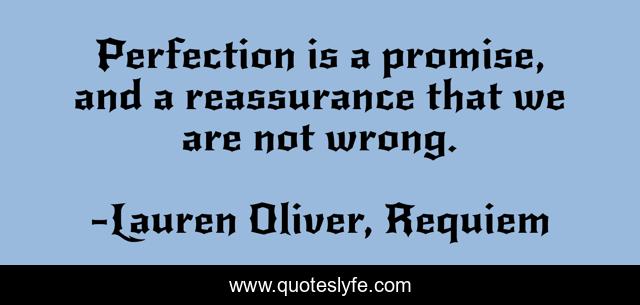Perfection is a promise, and a reassurance that we are not wrong.