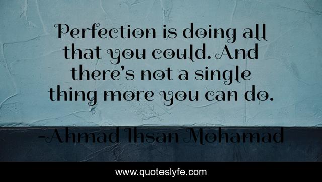 Perfection is doing all that you could. And there's not a single thing more you can do.