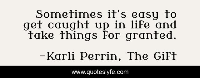 Sometimes it's easy to get caught up in life and take things for granted.