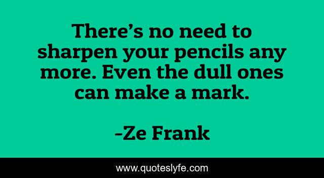 There’s no need to sharpen your pencils any more. Even the dull ones can make a mark.